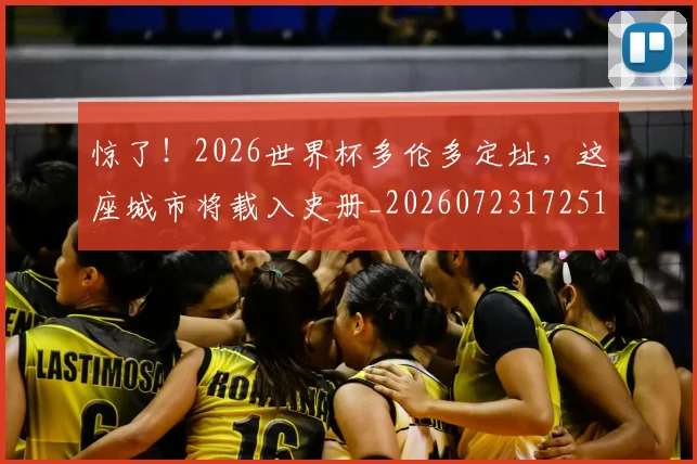 惊了！2026世界杯多伦多定址，这座城市将载入史册_20260723172510
