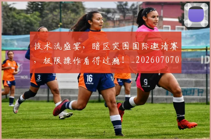 技术流盛宴，暗区突围国际邀请赛，极限操作看得过瘾！_20260707014330