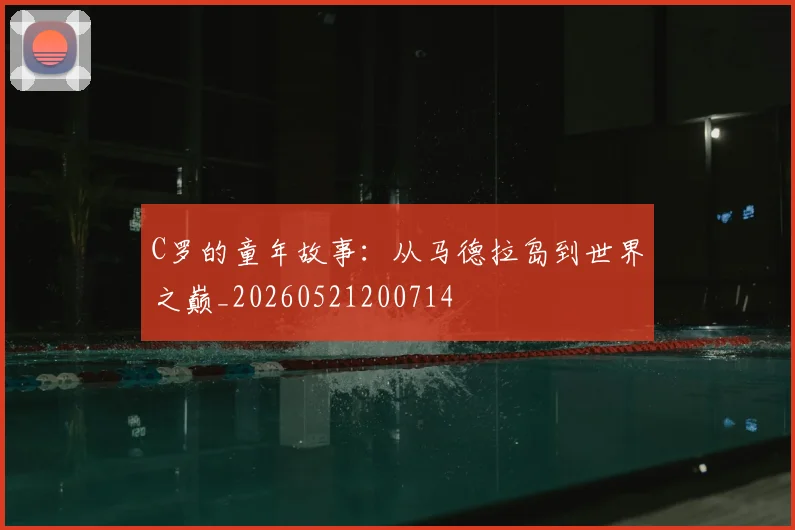 C罗的童年故事：从马德拉岛到世界之巅_20260521200714