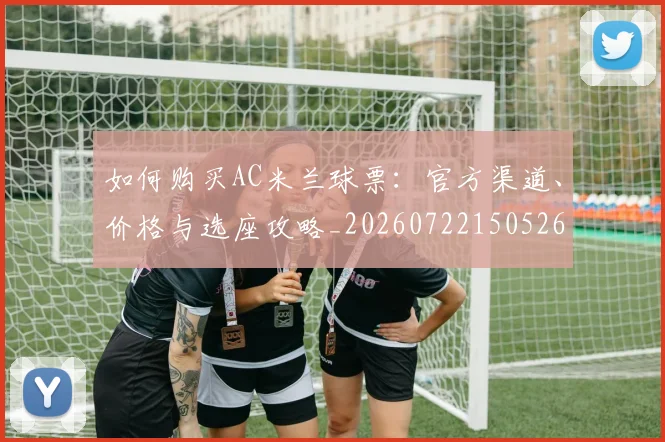 如何购买AC米兰球票：官方渠道、价格与选座攻略_20260722150526