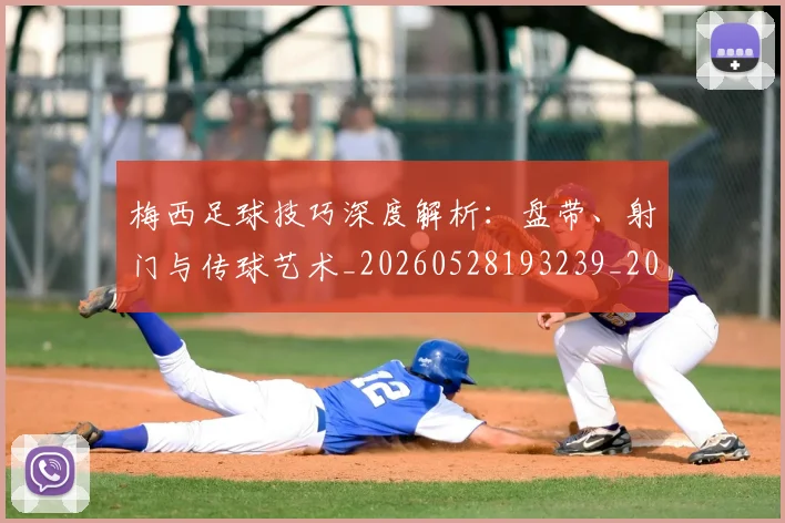 梅西足球技巧深度解析：盘带、射门与传球艺术_20260528193239_20260707145422_20260731182612