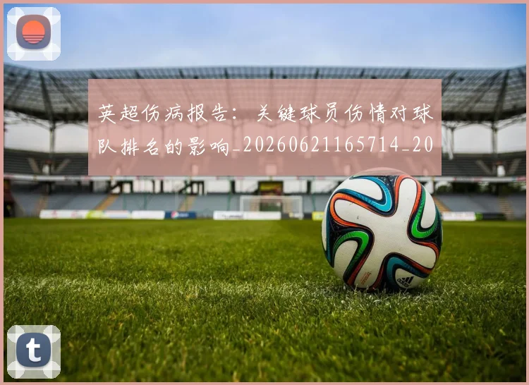 英超伤病报告：关键球员伤情对球队排名的影响_20260621165714_20260711201121