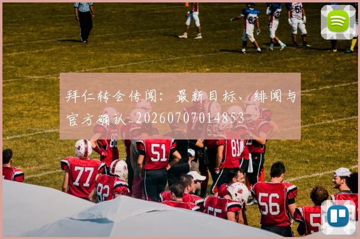 拜仁转会传闻：最新目标、绯闻与官方确认_20260707014853