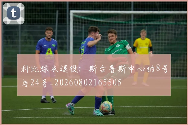 科比球衣退役:斯台普斯中心的8号与24号_20260802165505