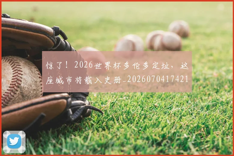 惊了!2026世界杯多伦多定址,这座城市将载入史册_20260704174218