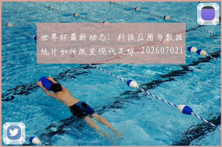 世界杯最新动态:科技应用与数据统计如何改变现代足球_20260702174240