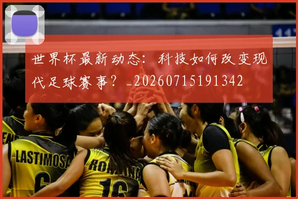 世界杯最新动态：科技如何改变现代足球赛事？_20260715191342