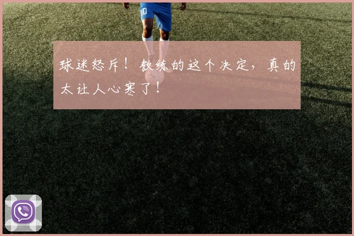 球迷怒斥！教练的这个决定，真的太让人心寒了！