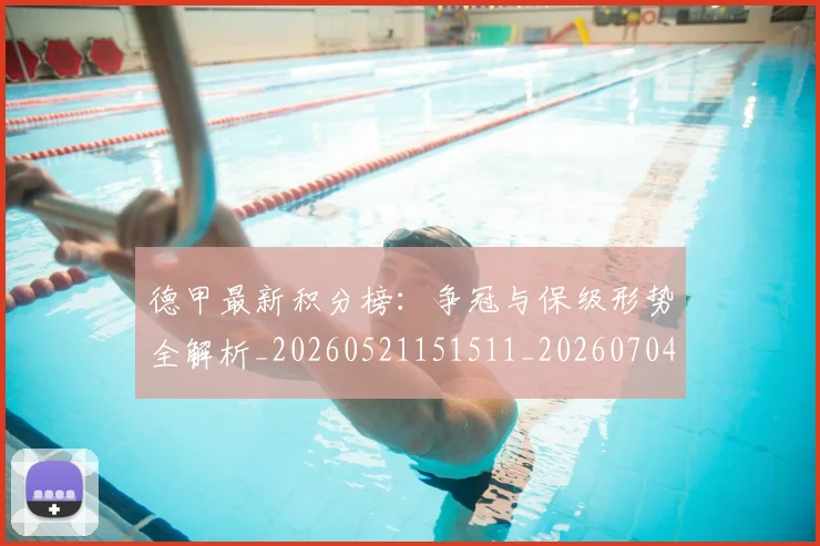 德甲最新积分榜：争冠与保级形势全解析_20260521151511_20260704173212