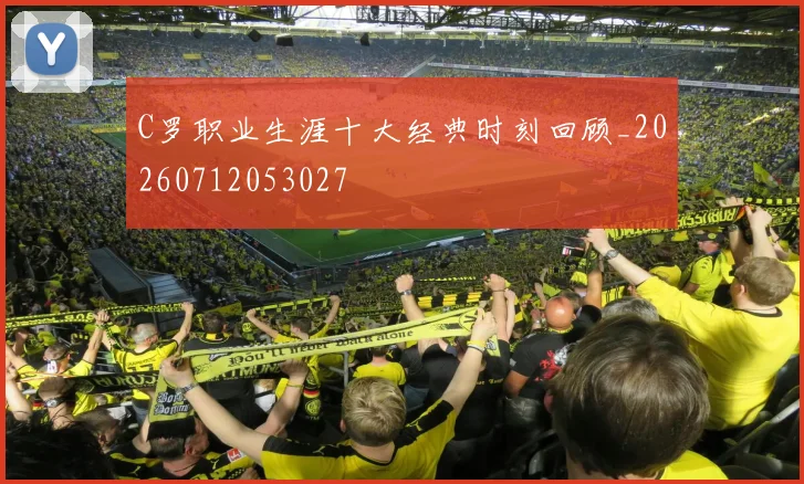 C罗职业生涯十大经典时刻回顾_20260712053027