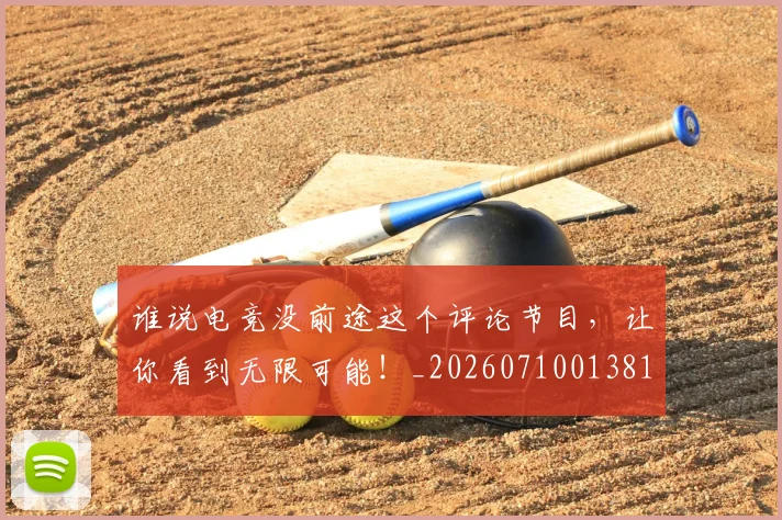 谁说电竞没前途这个评论节目，让你看到无限可能！_20260710013815