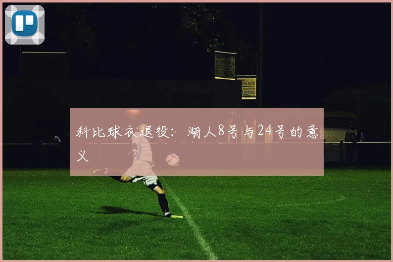 科比球衣退役:湖人8号与24号的意义