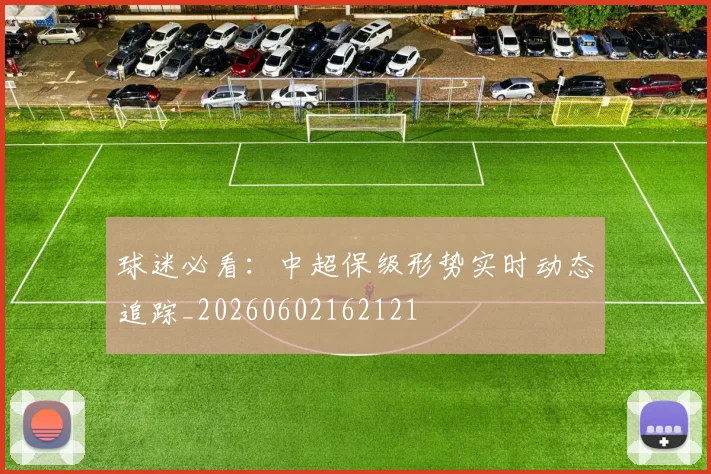 球迷必看：中超保级形势实时动态追踪_20260602162121