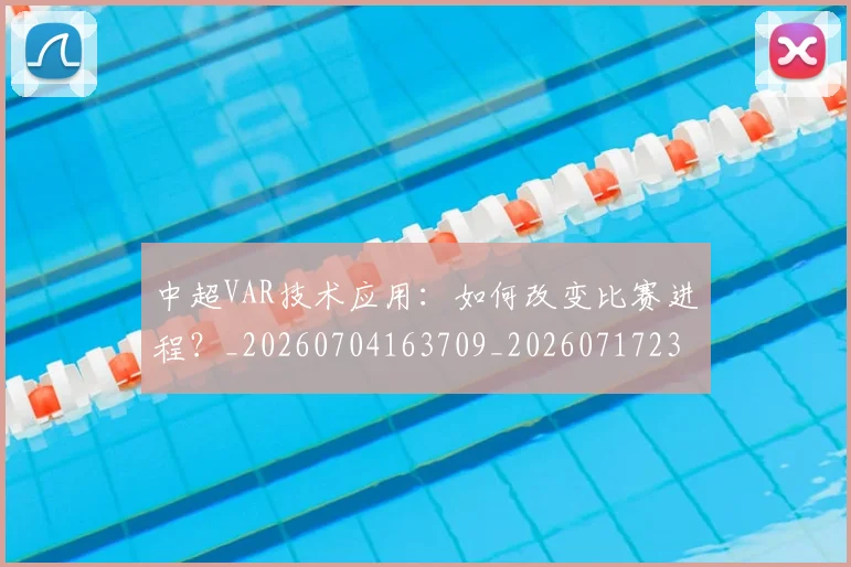 中超VAR技术应用：如何改变比赛进程？_20260704163709_20260717234931
