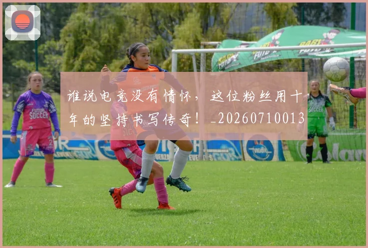 谁说电竞没有情怀,这位粉丝用十年的坚持书写传奇!_20260710013816