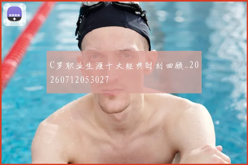 C罗职业生涯十大经典时刻回顾_20260712053027