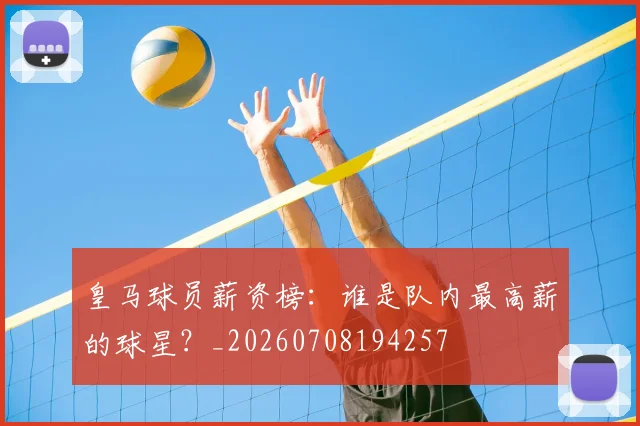 皇马球员薪资榜：谁是队内最高薪的球星？_20260708194257