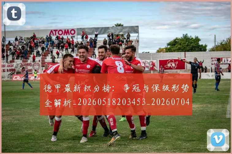 德甲最新积分榜:争冠与保级形势全解析_20260518203453_20260704173210