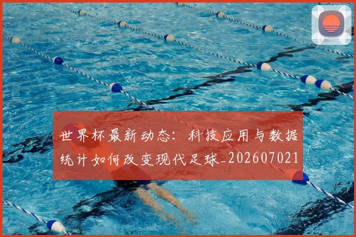 世界杯最新动态：科技应用与数据统计如何改变现代足球_20260702174240