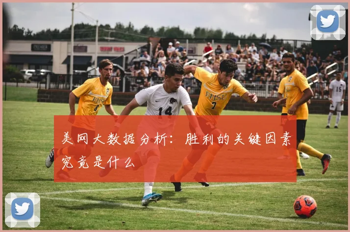 美网大数据分析:胜利的关键因素究竟是什么