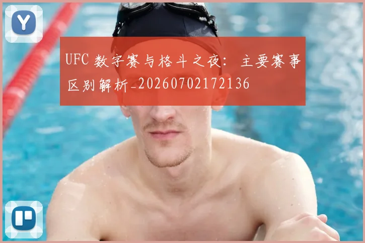 UFC 数字赛与格斗之夜：主要赛事区别解析_20260702172136
