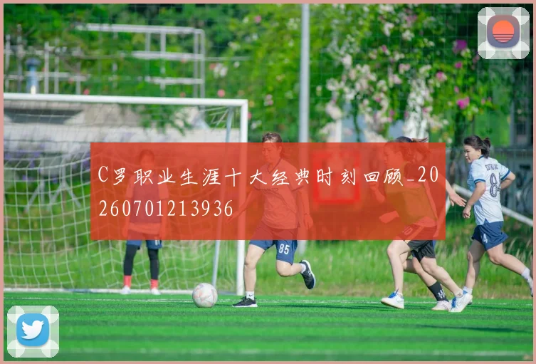 C罗职业生涯十大经典时刻回顾_20260701213936