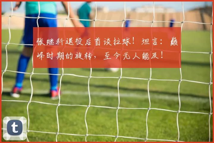 张继科退役后首谈拉球！坦言：巅峰时期的旋转，至今无人能及！