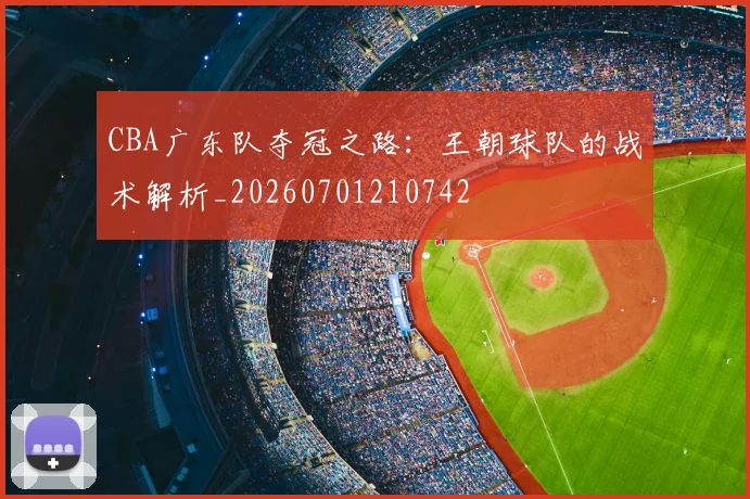 CBA广东队夺冠之路：王朝球队的战术解析_20260701210742