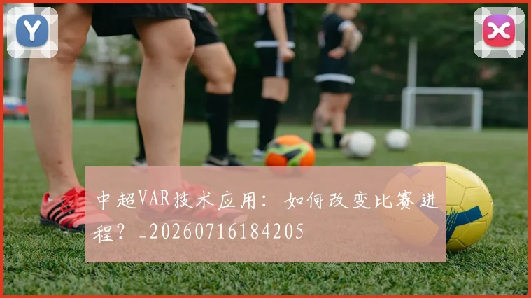 中超VAR技术应用:如何改变比赛进程?_20260716184205
