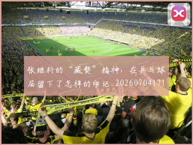 张继科的“藏獒”精神，在乒乓球届留下了怎样的印记_20260704171840_20260722155332