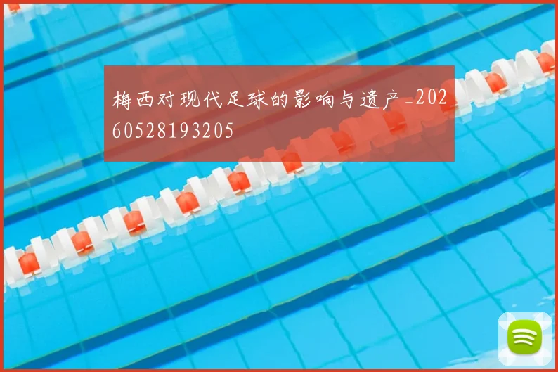 梅西对现代足球的影响与遗产_20260528193205
