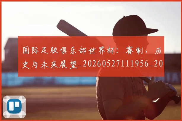 国际足联俱乐部世界杯:赛制、历史与未来展望_20260527111956_20260703224826